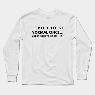 I Tried To Be Normal Once Worst Minute Of My Life - Funny Sayings Long Sleeve T-Shirt